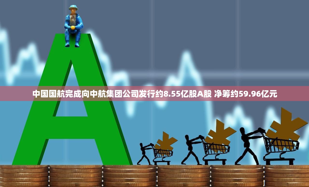 中国国航完成向中航集团公司发行约8.55亿股A股 净筹约59.96亿元