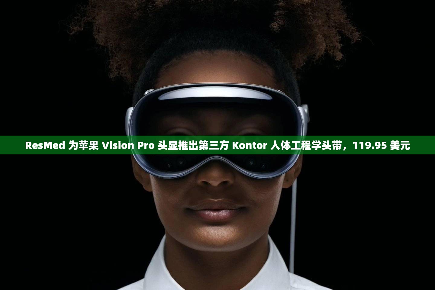 ResMed 为苹果 Vision Pro 头显推出第三方 Kontor 人体工程学头带，119.95 美元