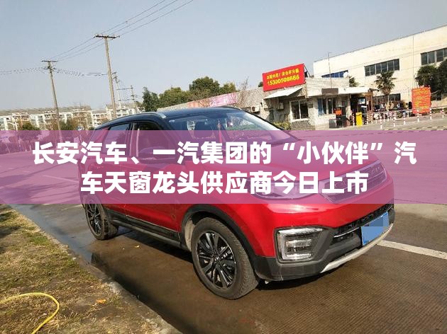 长安汽车、一汽集团的“小伙伴”汽车天窗龙头供应商今日上市