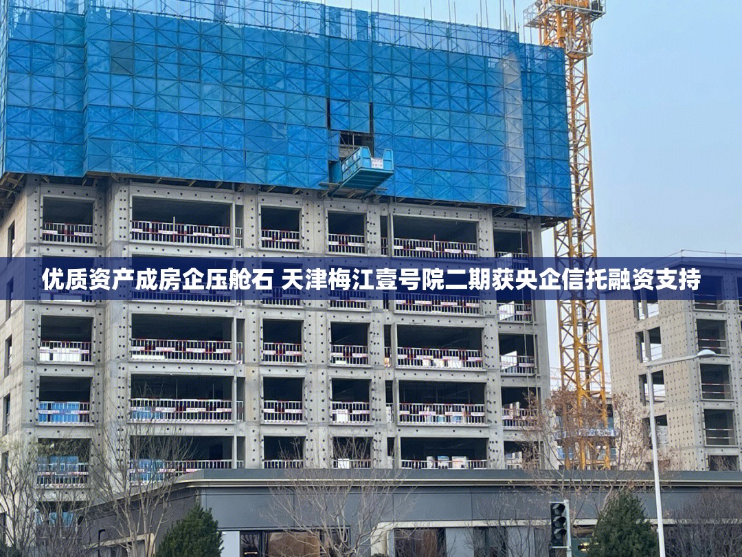 优质资产成房企压舱石 天津梅江壹号院二期获央企信托融资支持