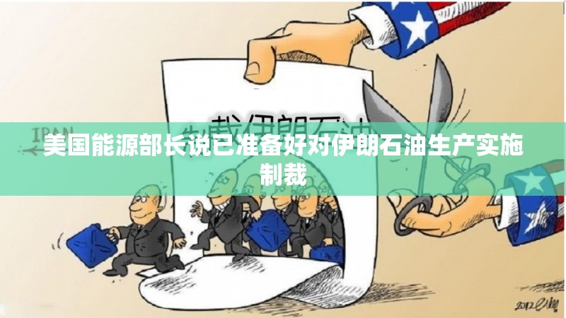 美国能源部长说已准备好对伊朗石油生产实施制裁
