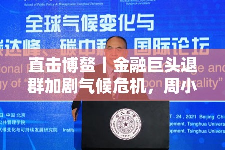 直击博鳌｜金融巨头退群加剧气候危机，周小川呼吁：重视全球气候治理机制建设
