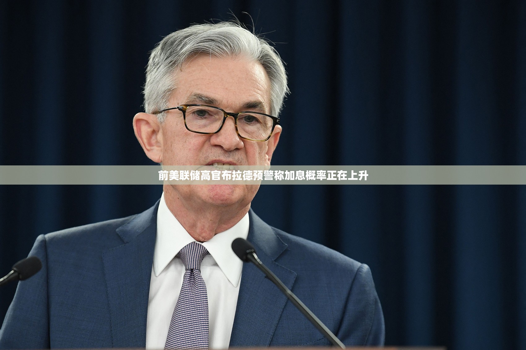 前美联储高官布拉德预警称加息概率正在上升