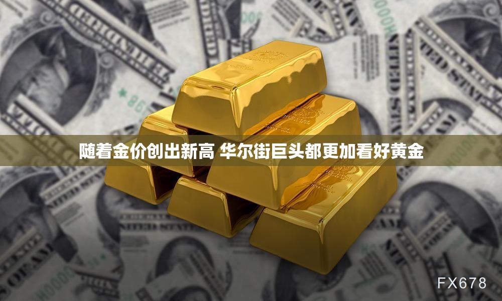 随着金价创出新高 华尔街巨头都更加看好黄金