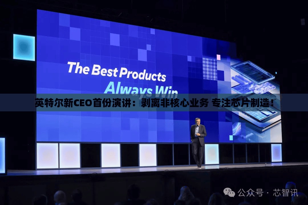 英特尔新CEO首份演讲：剥离非核心业务 专注芯片制造！