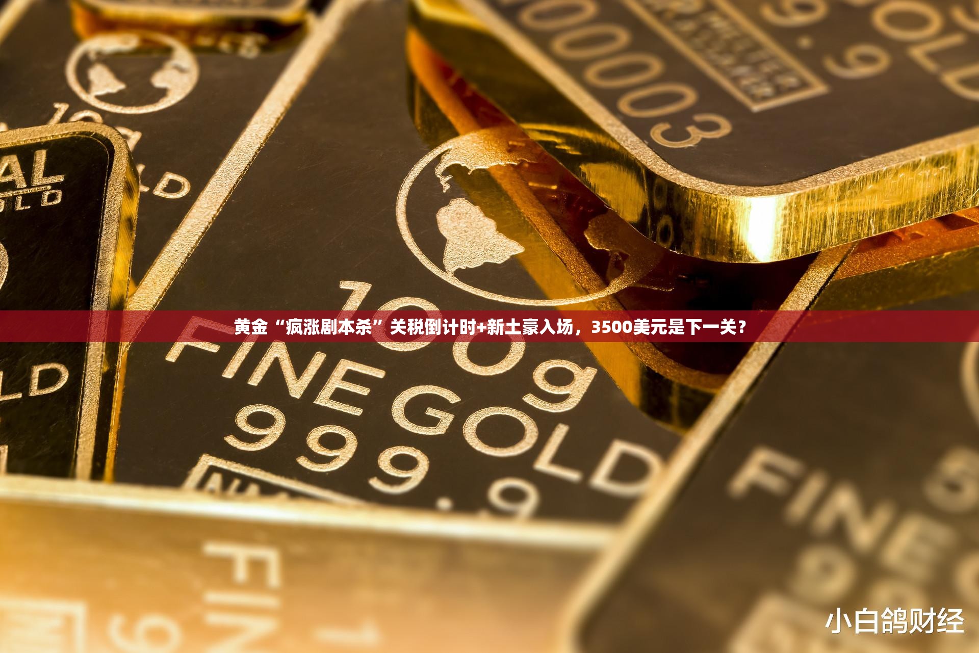 黄金“疯涨剧本杀”关税倒计时+新土豪入场，3500美元是下一关？