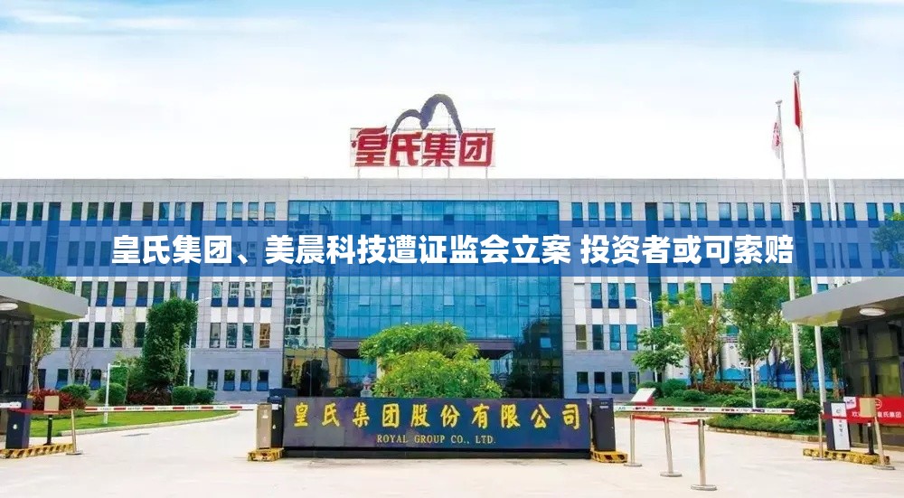 皇氏集团、美晨科技遭证监会立案 投资者或可索赔