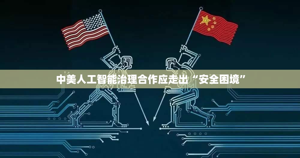 中美人工智能治理合作应走出“安全困境”