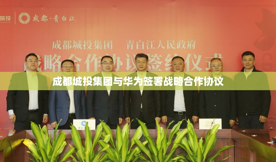 成都城投集团与华为签署战略合作协议