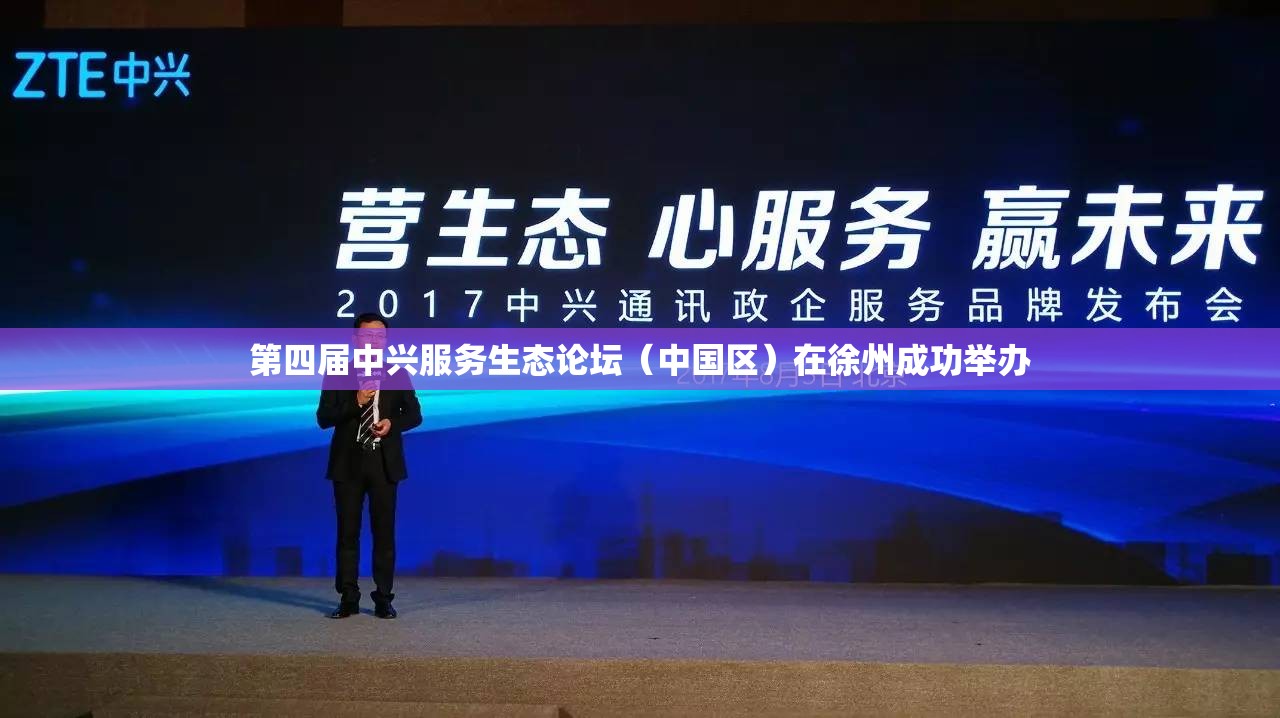 第四届中兴服务生态论坛（中国区）在徐州成功举办