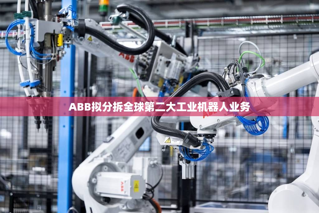 ABB拟分拆全球第二大工业机器人业务