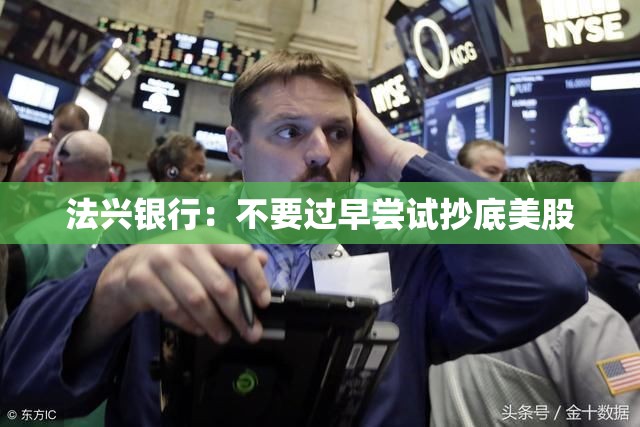 法兴银行：不要过早尝试抄底美股