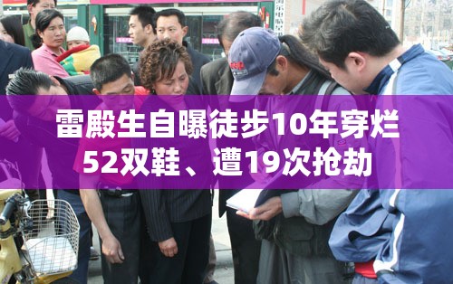 雷殿生自曝徒步10年穿烂52双鞋、遭19次抢劫