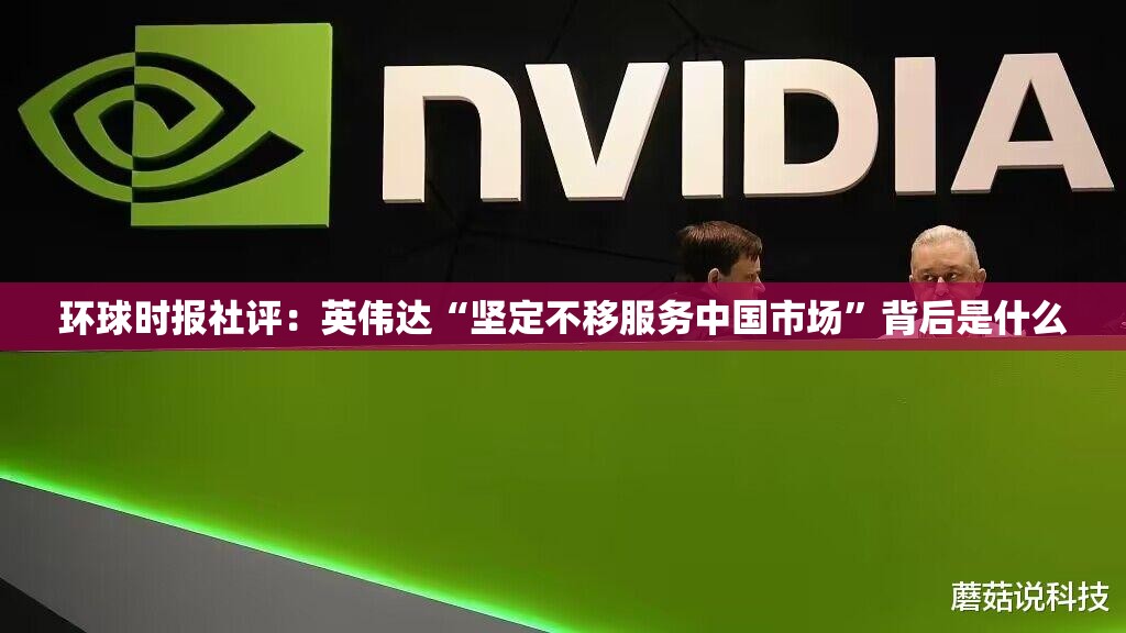 环球时报社评：英伟达“坚定不移服务中国市场”背后是什么