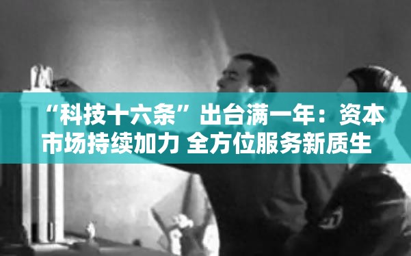 “科技十六条”出台满一年：资本市场持续加力 全方位服务新质生产力