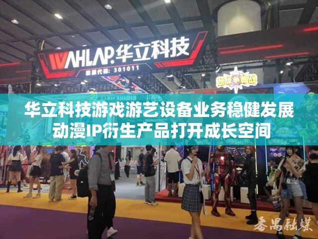 华立科技游戏游艺设备业务稳健发展 动漫IP衍生产品打开成长空间
