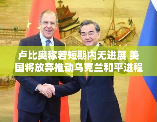 卢比奥称若短期内无进展 美国将放弃推动乌克兰和平进程