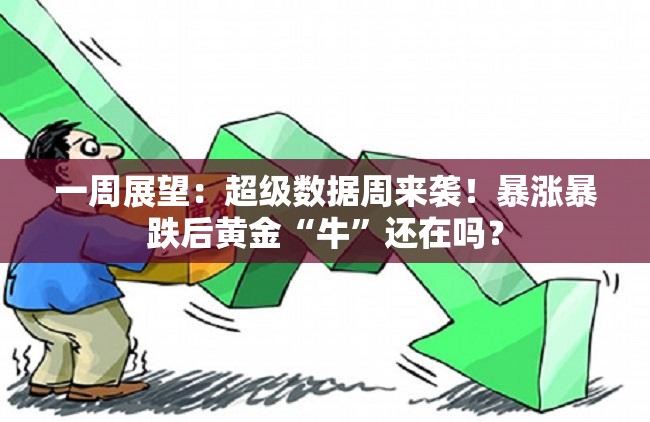 一周展望：超级数据周来袭！暴涨暴跌后黄金“牛”还在吗？
