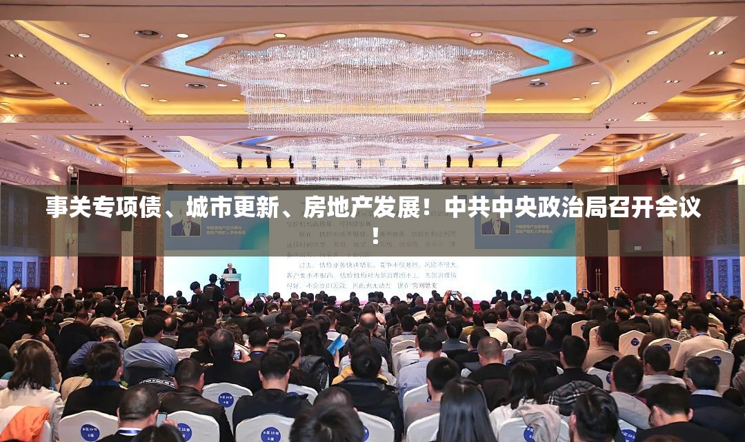 事关专项债、城市更新、房地产发展！中共中央政治局召开会议！
