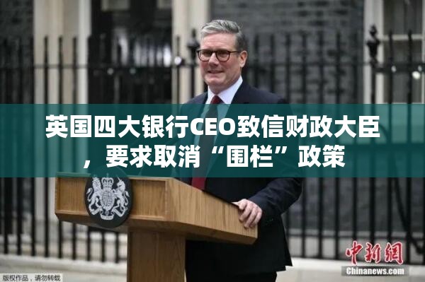 英国四大银行CEO致信财政大臣，要求取消“围栏”政策