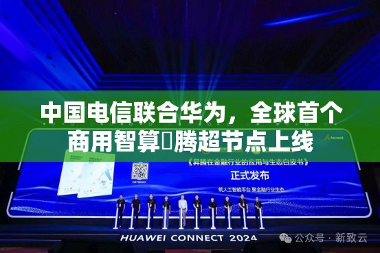 中国电信联合华为，全球首个商用智算昇腾超节点上线