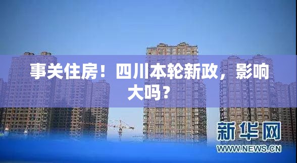 事关住房！四川本轮新政，影响大吗？