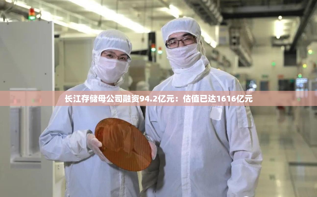 长江存储母公司融资94.2亿元：估值已达1616亿元
