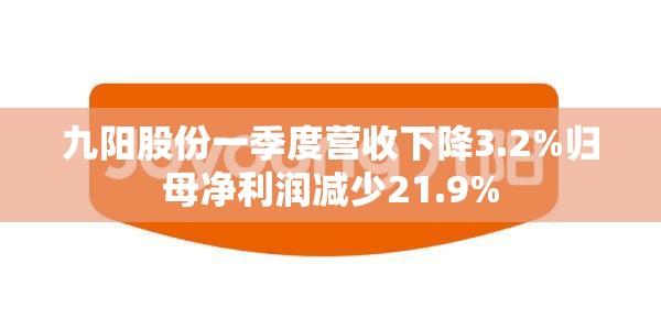 九阳股份一季度营收下降3.2%归母净利润减少21.9%
