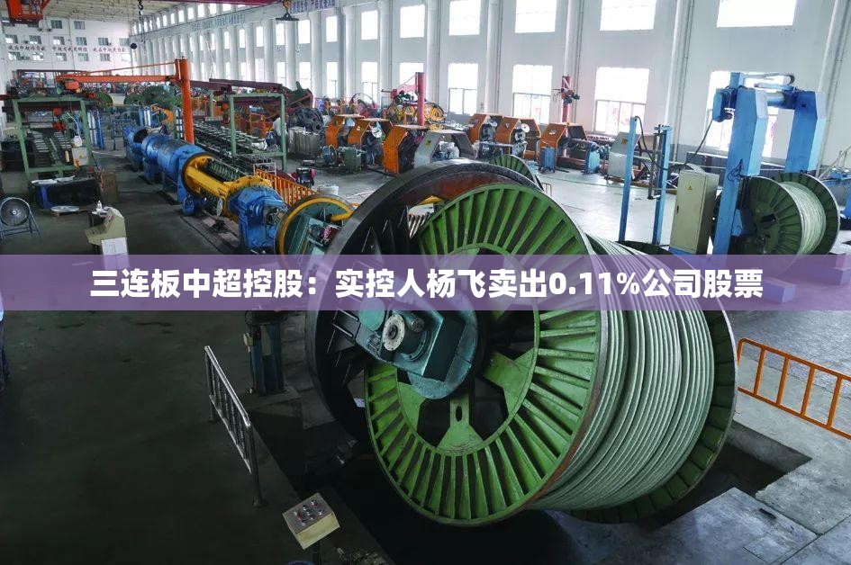 三连板中超控股：实控人杨飞卖出0.11%公司股票
