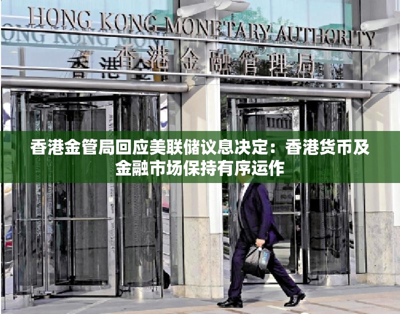 香港金管局回应美联储议息决定：香港货币及金融市场保持有序运作