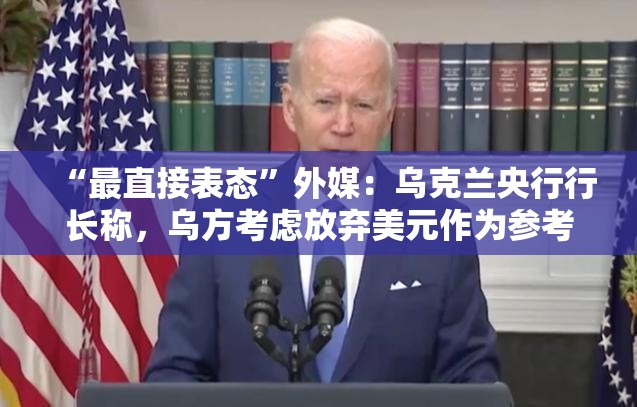 “最直接表态”外媒：乌克兰央行行长称，乌方考虑放弃美元作为参考货币