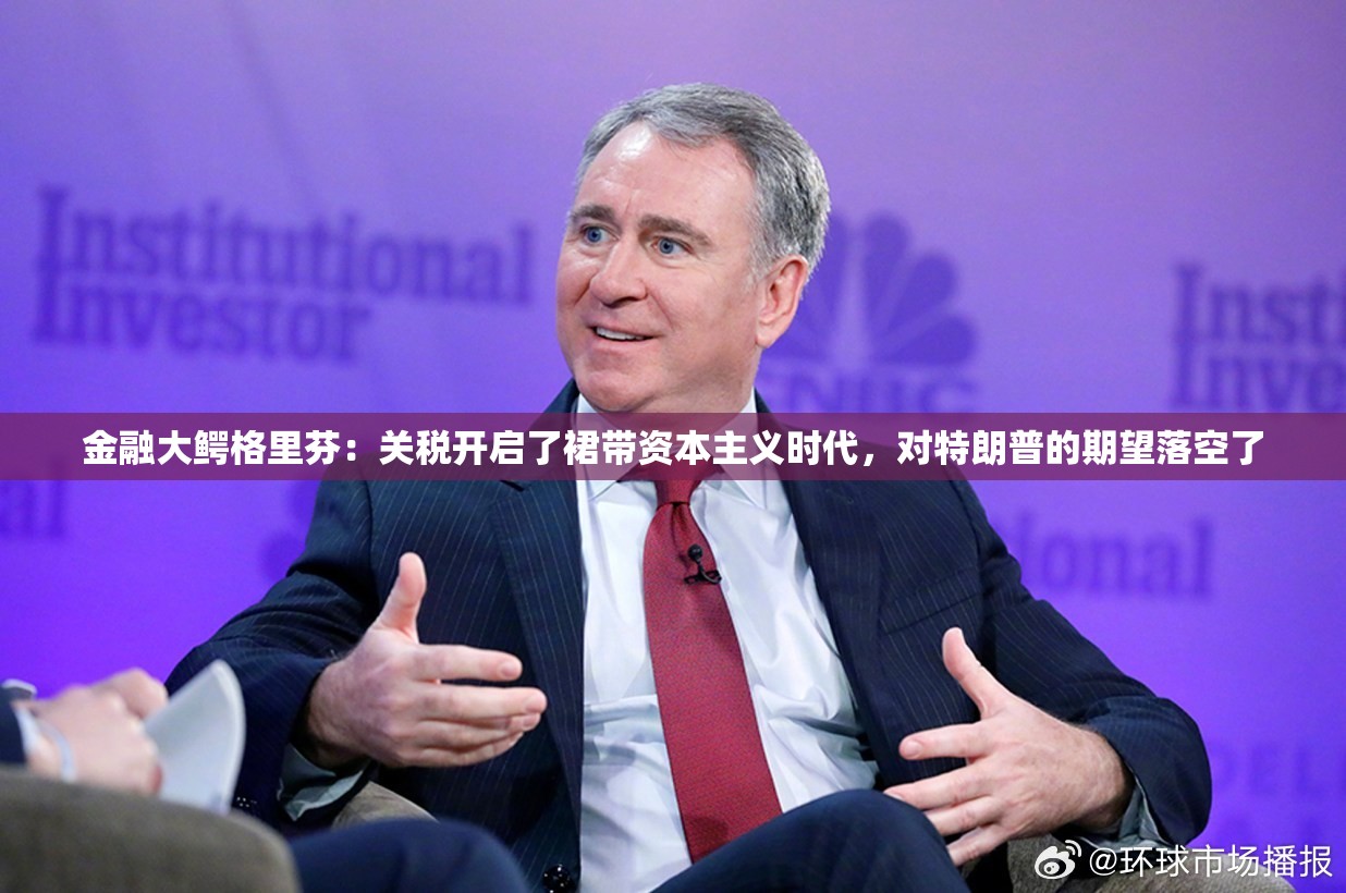 金融大鳄格里芬：关税开启了裙带资本主义时代，对特朗普的期望落空了