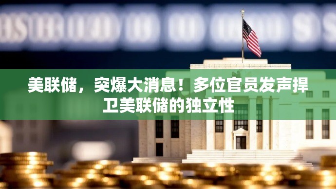 美联储，突爆大消息！多位官员发声捍卫美联储的独立性