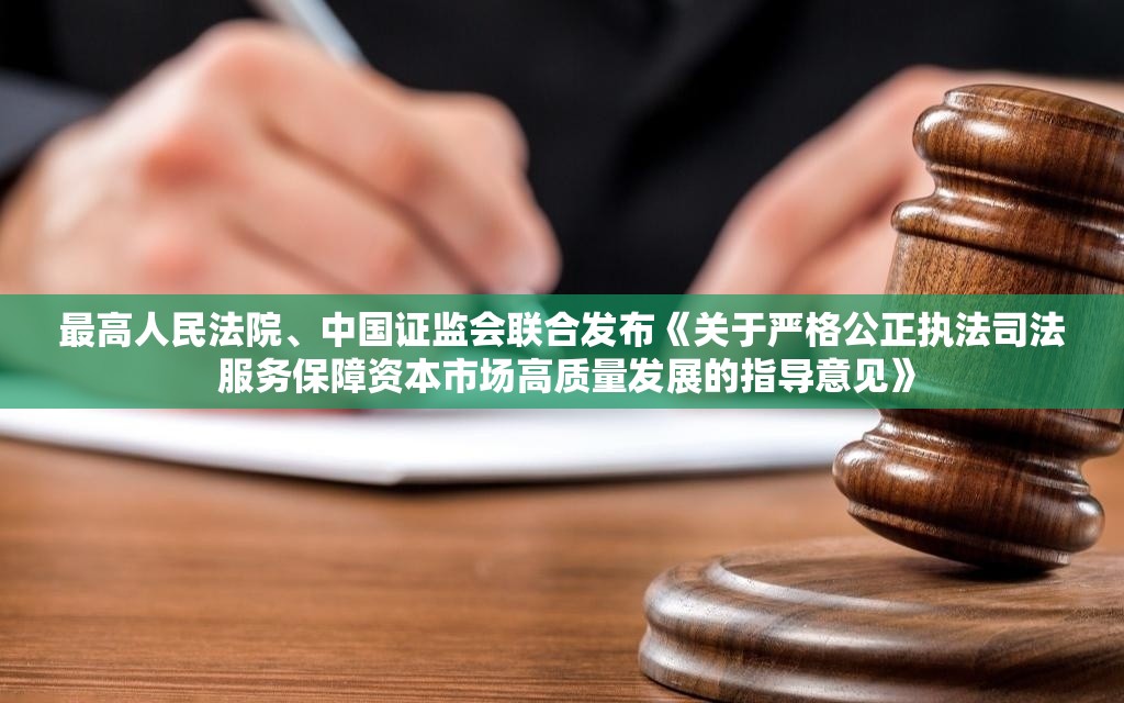 最高人民法院、中国证监会联合发布《关于严格公正执法司法 服务保障资本市场高质量发展的指导意见》