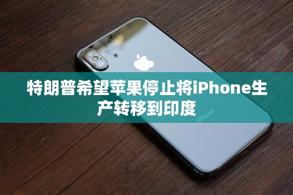 特朗普希望苹果停止将iPhone生产转移到印度