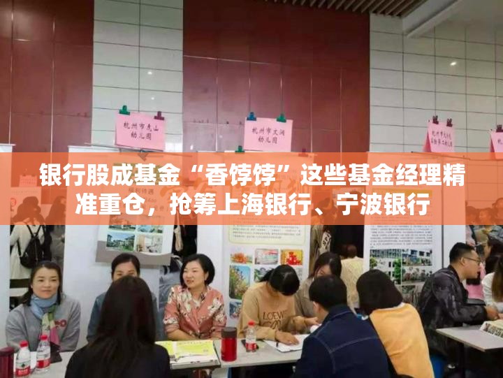 银行股成基金“香饽饽”这些基金经理精准重仓，抢筹上海银行、宁波银行
