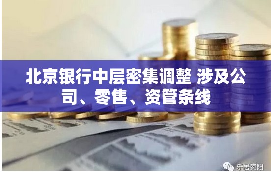 北京银行中层密集调整 涉及公司、零售、资管条线