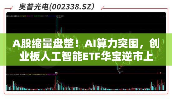 A股缩量盘整！AI算力突围，创业板人工智能ETF华宝逆市上扬！飞行汽车概念走强，通用航空盘中大涨