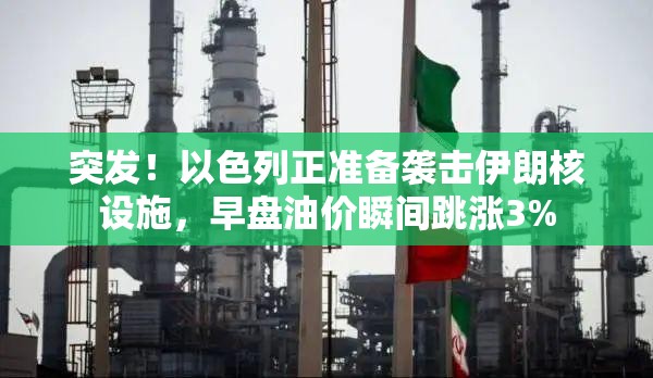 突发！以色列正准备袭击伊朗核设施，早盘油价瞬间跳涨3%