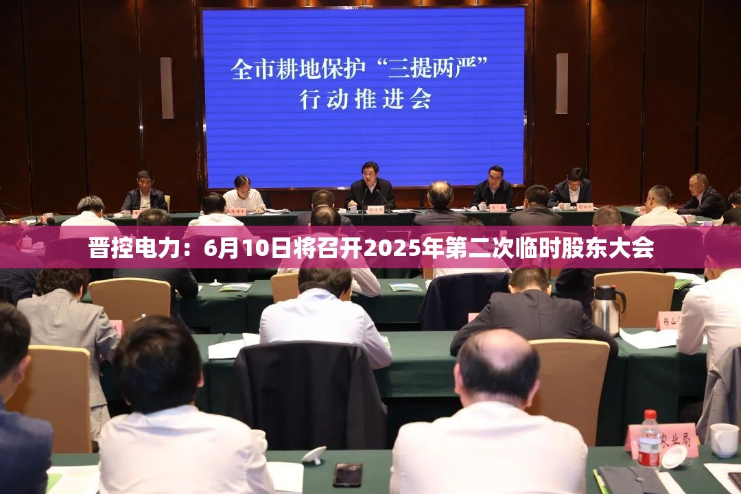 晋控电力：6月10日将召开2025年第二次临时股东大会