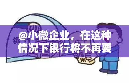 @小微企业，在这种情况下银行将不再要求企业追加贷款增信手段