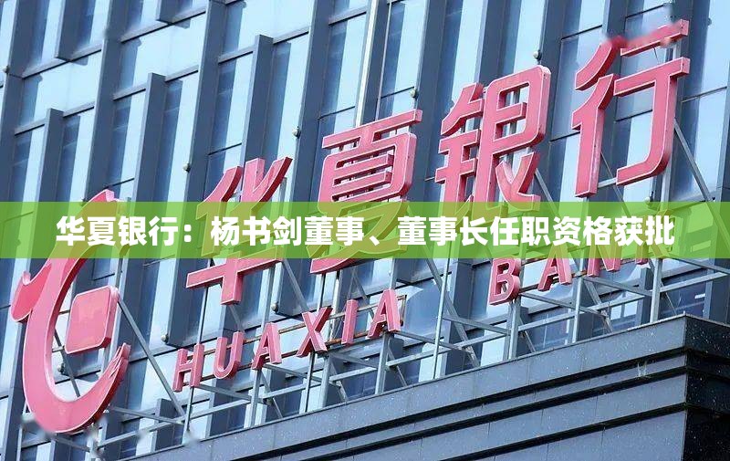 华夏银行：杨书剑董事、董事长任职资格获批