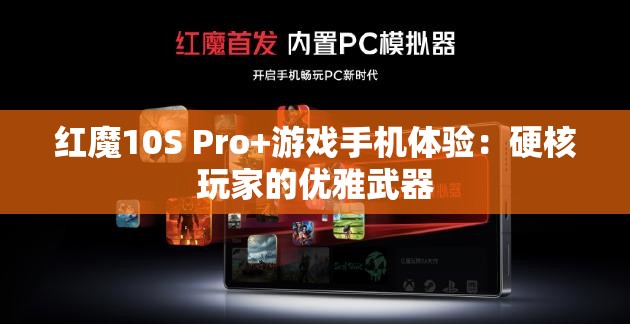 红魔10S Pro+游戏手机体验：硬核玩家的优雅武器