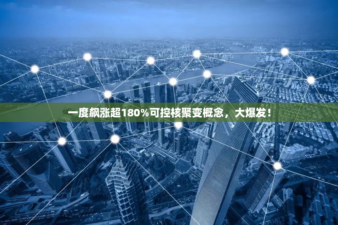 一度飙涨超180%可控核聚变概念，大爆发！