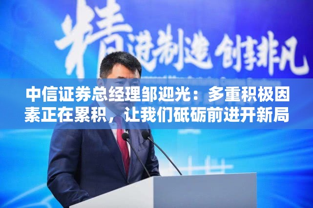 中信证券总经理邹迎光：多重积极因素正在累积，让我们砥砺前进开新局！