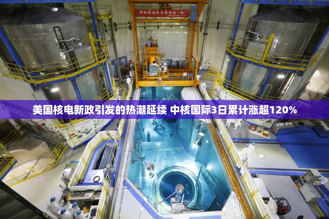 美国核电新政引发的热潮延续 中核国际3日累计涨超120%
