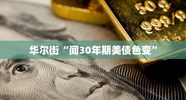 华尔街“闻30年期美债色变”