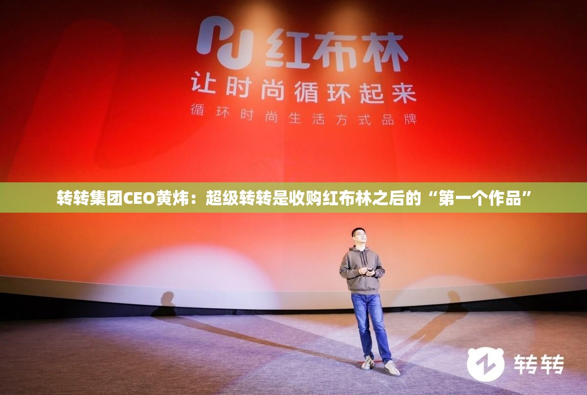 转转集团CEO黄炜：超级转转是收购红布林之后的“第一个作品”